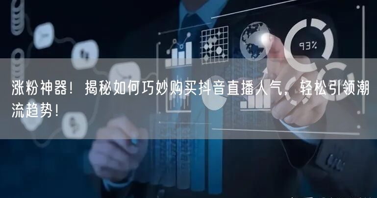 涨粉神器！揭秘如何巧妙购买抖音直播人气，轻松引领潮流趋势！