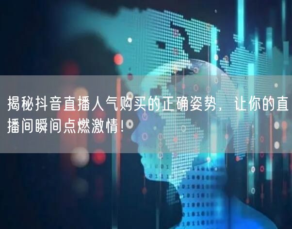 揭秘抖音直播人气购买的正确姿势，让你的直播间瞬间点燃激情！