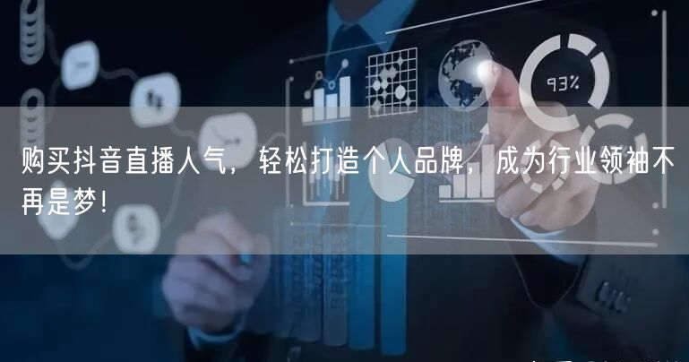 购买抖音直播人气，轻松打造个人品牌，成为行业领袖不再是梦！