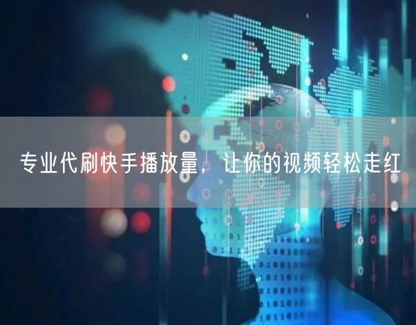 专业代刷快手播放量,让你的视频轻松走红