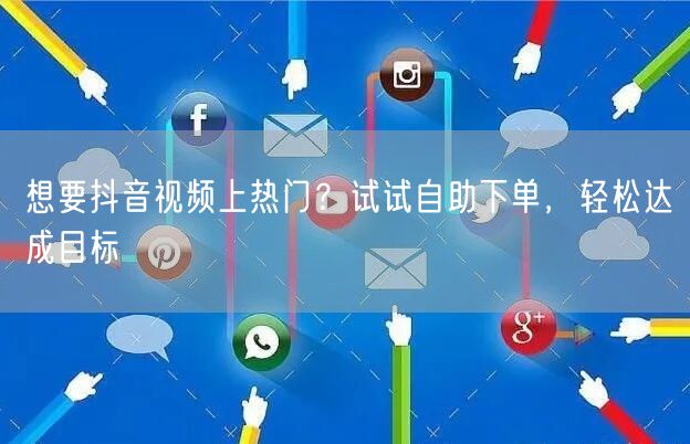 想要抖音视频上热门?试试自助下单,轻松达成目标