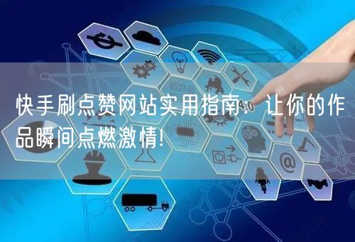 快手刷点赞网站实用指南:让你的作品瞬间点燃激情!