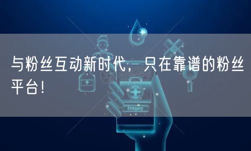 与粉丝互动新时代，只在靠谱的粉丝平台！