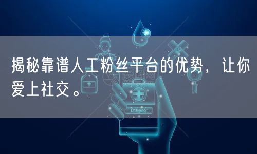 揭秘靠谱人工粉丝平台的优势，让你爱上社交。