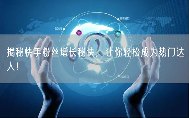 揭秘快手粉丝增长秘诀，让你轻松成为热门达人！