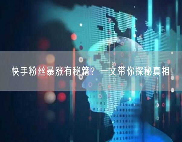 快手粉丝暴涨有秘籍？一文带你探秘真相！