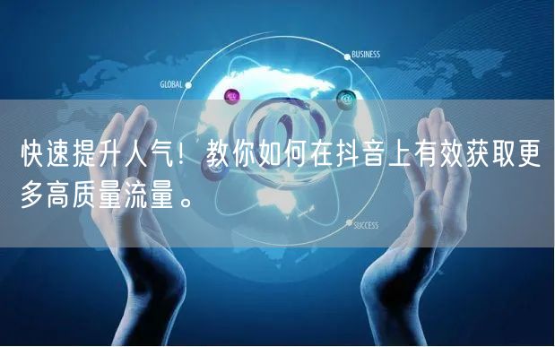 快速提升人气！教你如何在抖音上有效获取更多高质量流量。