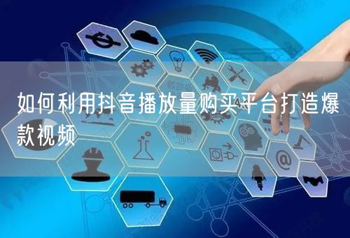 如何利用抖音播放量购买平台打造爆款视频