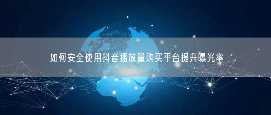 如何安全使用抖音播放量购买平台提升曝光率