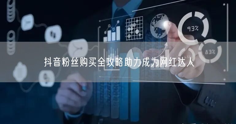 抖音粉丝购买全攻略助力成为网红达人