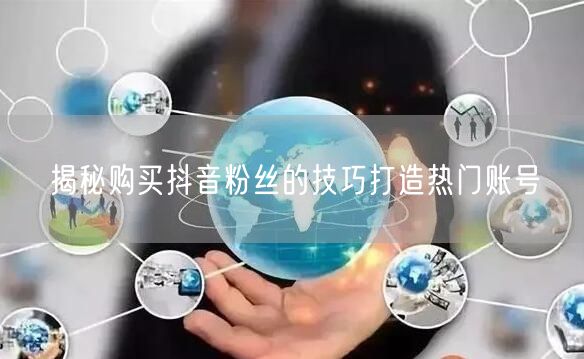 揭秘购买抖音粉丝的技巧打造热门账号