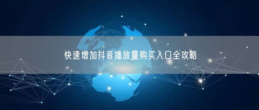 快速增加抖音播放量购买入口全攻略