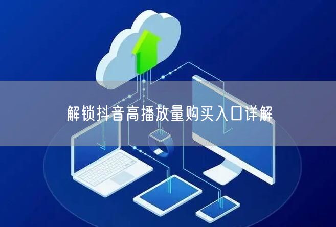 解锁抖音高播放量购买入口详解