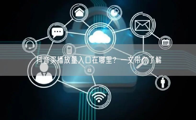 抖音买播放量入口在哪里？一文带你了解