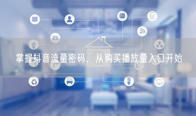 掌握抖音流量密码，从购买播放量入口开始