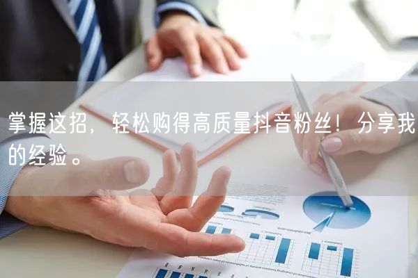 掌握这招，轻松购得高质量抖音粉丝！分享我的经验。