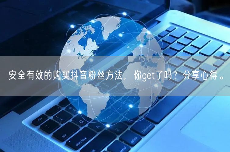 安全有效的购买抖音粉丝方法，你get了吗？分享心得。