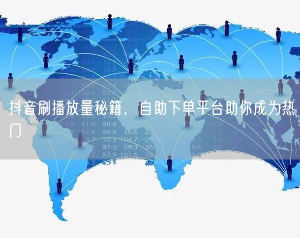抖音刷播放量秘籍，自助下单平台助你成为热门