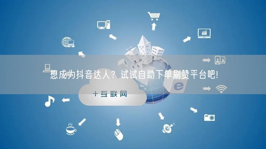 想成为抖音达人？试试自助下单刷赞平台吧!