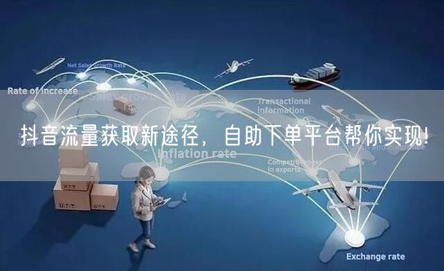 抖音流量获取新途径，自助下单平台帮你实现!