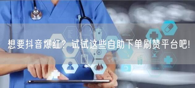 想要抖音爆红？试试这些自助下单刷赞平台吧!