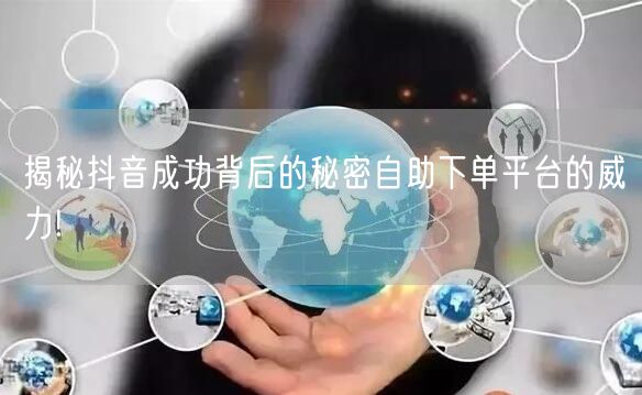 揭秘抖音成功背后的秘密自助下单平台的威力!