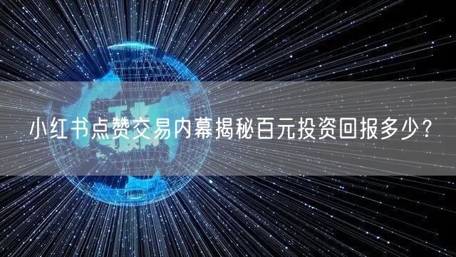 小红书点赞交易内幕揭秘百元投资回报多少？