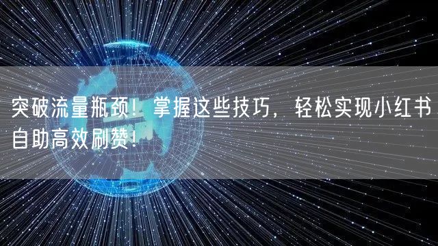 突破流量瓶颈！掌握这些技巧，轻松实现小红书自助高效刷赞！