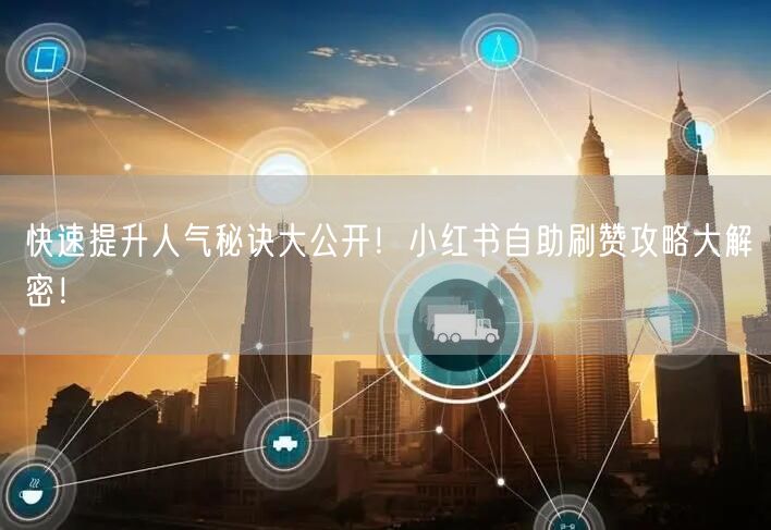快速提升人气秘诀大公开！小红书自助刷赞攻略大解密！