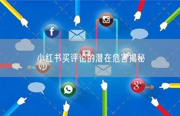 小红书买评论的潜在危害揭秘