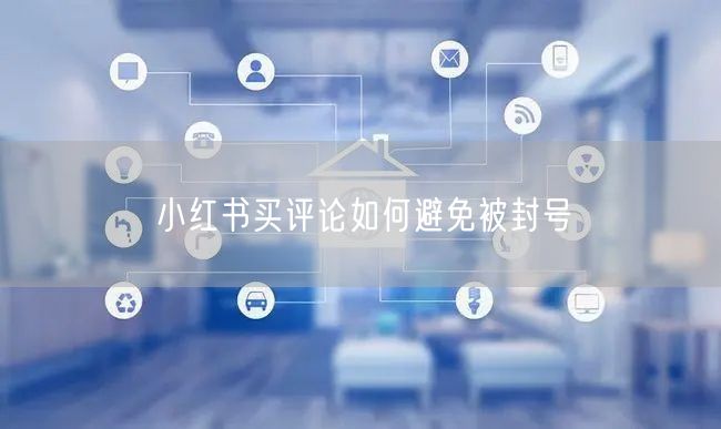 小红书买评论如何避免被封号