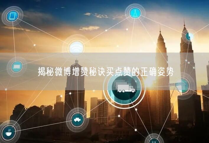 揭秘微博增赞秘诀买点赞的正确姿势
