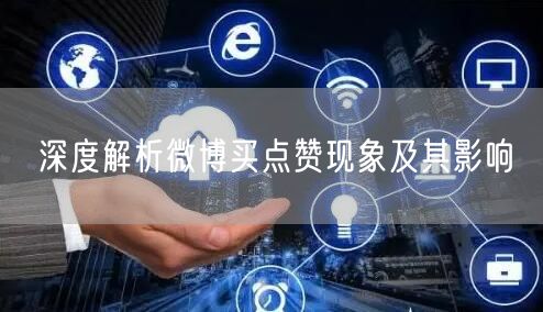 深度解析微博买点赞现象及其影响