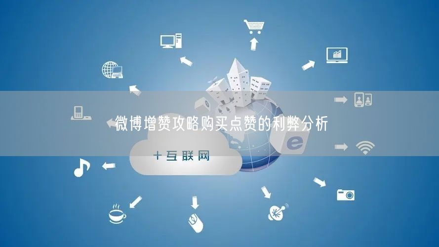 微博增赞攻略购买点赞的利弊分析