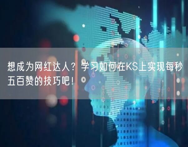 想成为网红达人?学习如何在KS上实现每秒五百赞的技巧吧!
