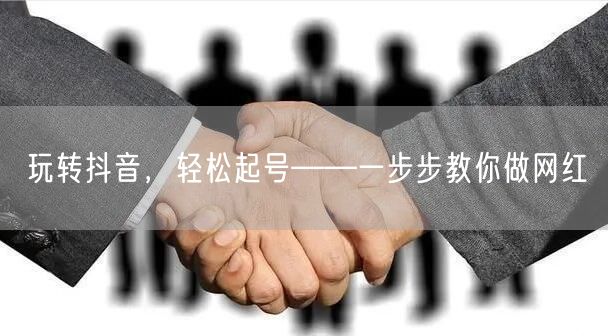 玩转抖音，轻松起号——一步步教你做网红