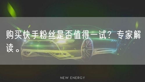 购买快手粉丝是否值得一试?专家解读。