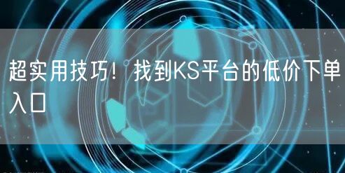 超实用技巧!找到KS平台的低价下单入口