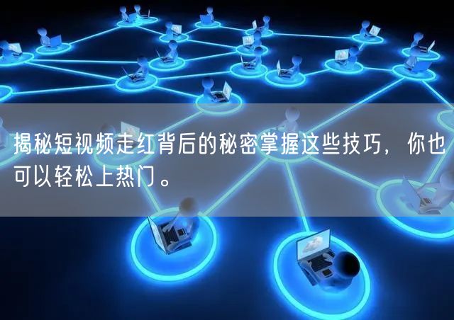 揭秘短视频走红背后的秘密掌握这些技巧，你也可以轻松上热门。