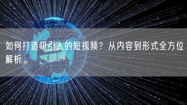 如何打造吸引人的短视频？从内容到形式全方位解析。