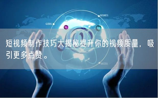 短视频制作技巧大揭秘提升你的视频质量，吸引更多点赞。