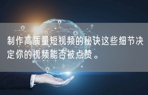 制作高质量短视频的秘诀这些细节决定你的视频能否被点赞。