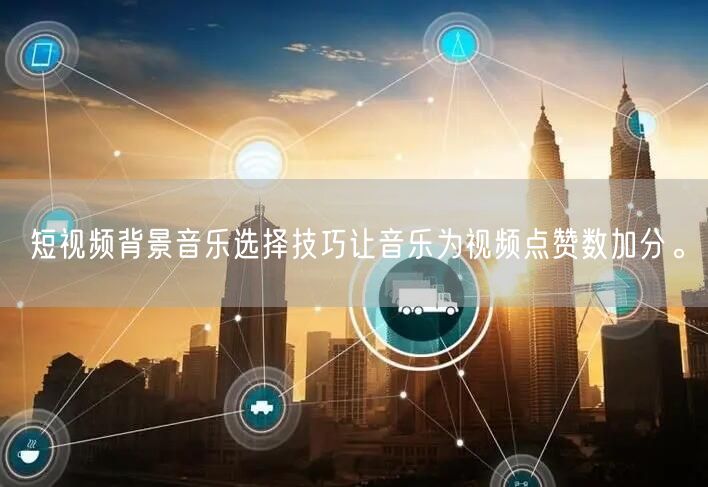 短视频背景音乐选择技巧让音乐为视频点赞数加分。