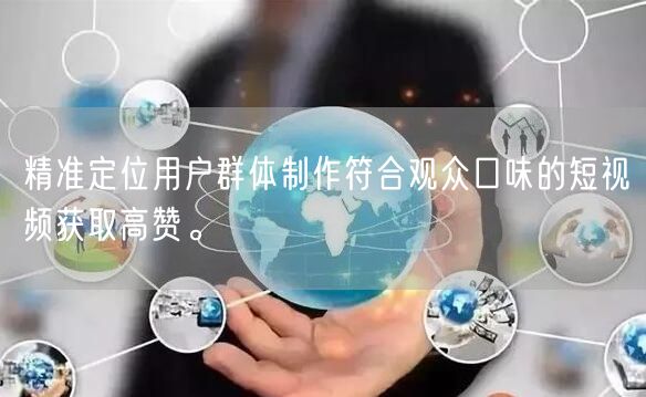 精准定位用户群体制作符合观众口味的短视频获取高赞。