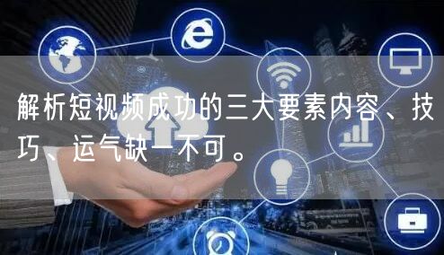 解析短视频成功的三大要素内容、技巧、运气缺一不可。