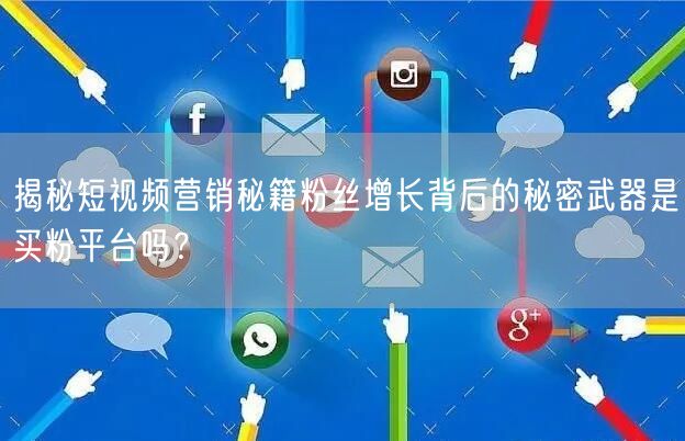 揭秘短视频营销秘籍粉丝增长背后的秘密武器是买粉平台吗？
