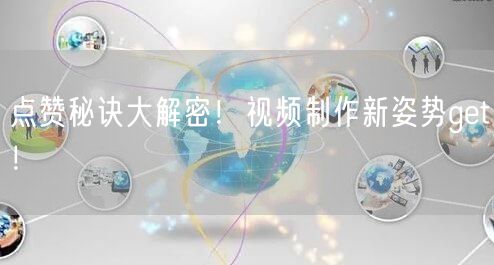 点赞秘诀大解密！视频制作新姿势get！
