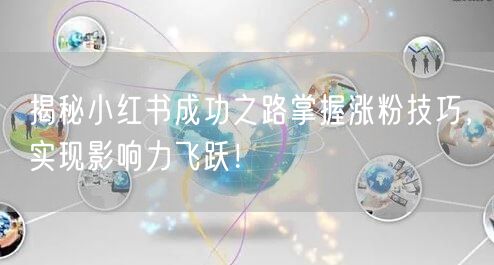 揭秘小红书成功之路掌握涨粉技巧,实现影响力飞跃!