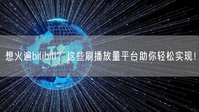想火遍bilibili?这些刷播放量平台助你轻松实现!