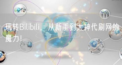 玩转Bilibili，从新手到大神代刷网的魔力！